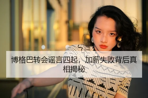 博格巴转会谣言四起，加薪失败背后真相揭秘